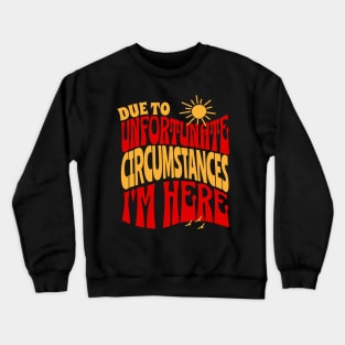 Due To Unfortunate Circumstances I'm Here Crewneck Sweatshirt